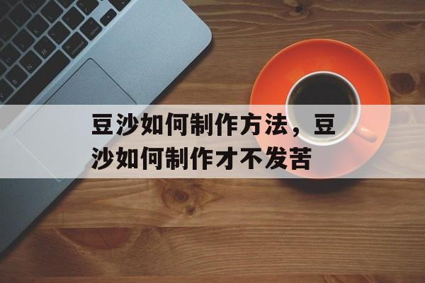 豆沙如何制作方法，豆沙如何制作才不发苦-第1张图片-
