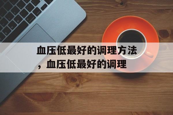 血压低最好的调理方法，血压低最好的调理-第1张图片-