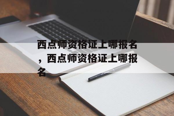 西点师资格证上哪报名，西点师资格证上哪报名-第1张图片-
