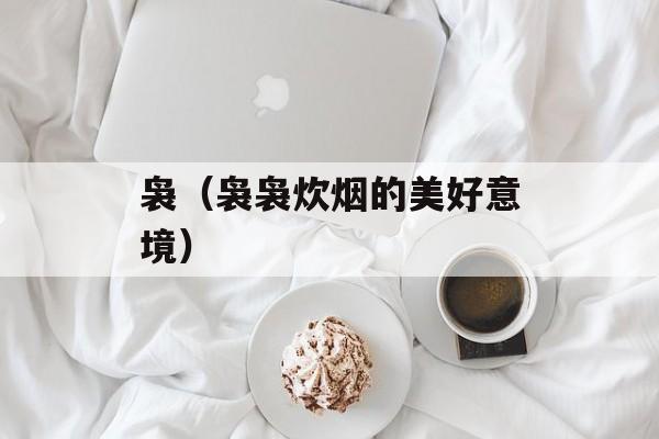 袅（袅袅炊烟的美好意境）-第1张图片-