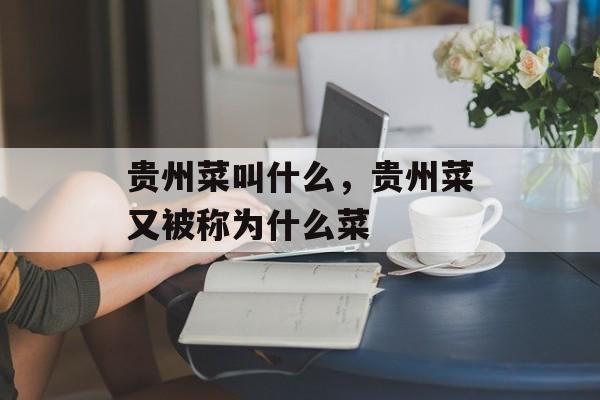 贵州菜叫什么，贵州菜又被称为什么菜-第1张图片-
