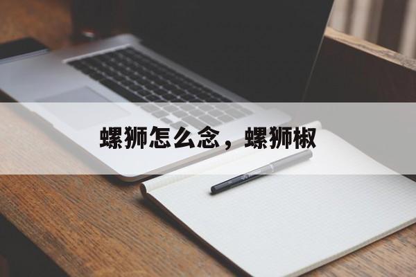 螺狮怎么念，螺狮椒-第1张图片-