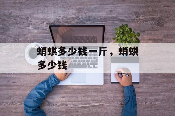 蛸蜞多少钱一斤，蛸蜞多少钱-第1张图片-