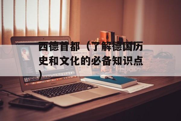 西德首都（了解德国历史和文化的必备知识点）-第1张图片-
