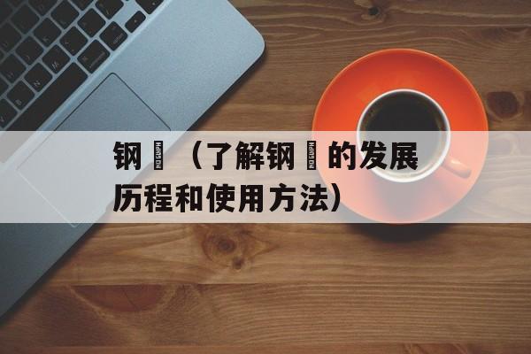 钢镚（了解钢镚的发展历程和使用方法）-第1张图片-