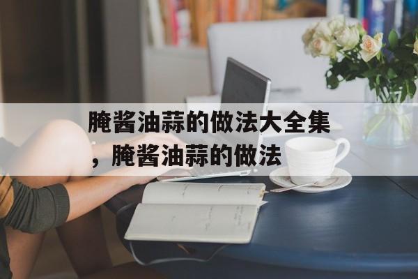 腌酱油蒜的做法大全集，腌酱油蒜的做法-第1张图片-