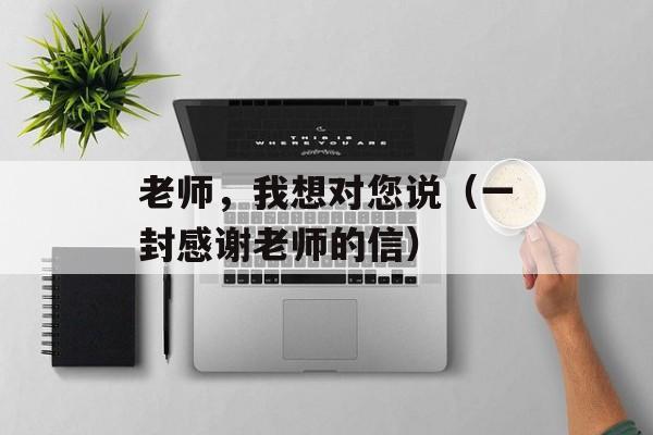 老师，我想对您说（一封感谢老师的信）-第1张图片-