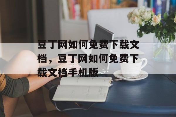 豆丁网如何免费下载文档，豆丁网如何免费下载文档手机版-第1张图片-