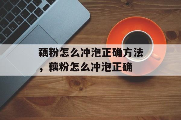 藕粉怎么冲泡正确方法，藕粉怎么冲泡正确-第1张图片-