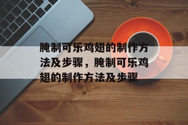 腌制可乐鸡翅的制作方法及步骤，腌制可乐鸡翅的制作方法及步骤-第1张图片-
