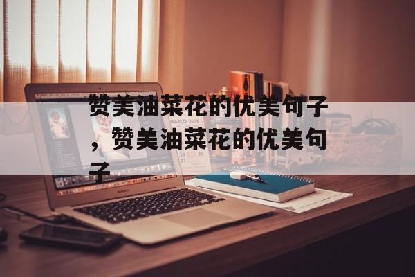赞美油菜花的优美句子，赞美油菜花的优美句子-第1张图片-