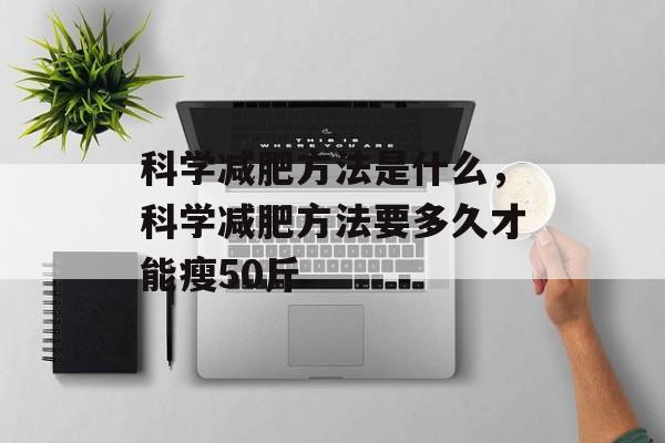 科学减肥方法是什么，科学减肥方法要多久才能瘦50斤-第1张图片-