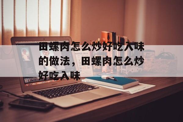 田螺肉怎么炒好吃入味的做法，田螺肉怎么炒好吃入味-第1张图片-