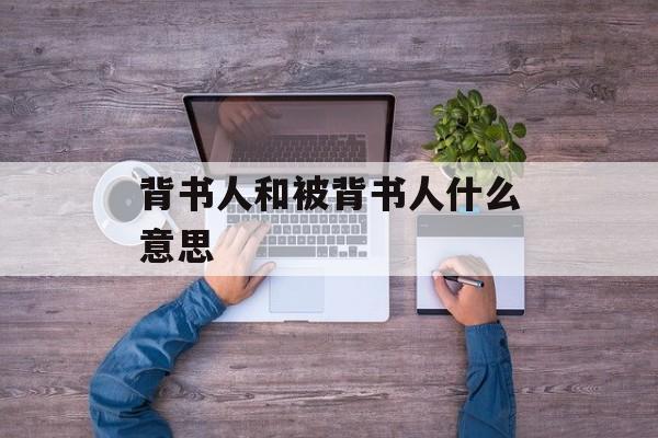 背书人和被背书人什么意思-第1张图片-