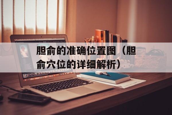 胆俞的准确位置图（胆俞穴位的详细解析）-第1张图片-
