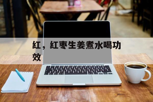 红，红枣生姜煮水喝功效-第1张图片-