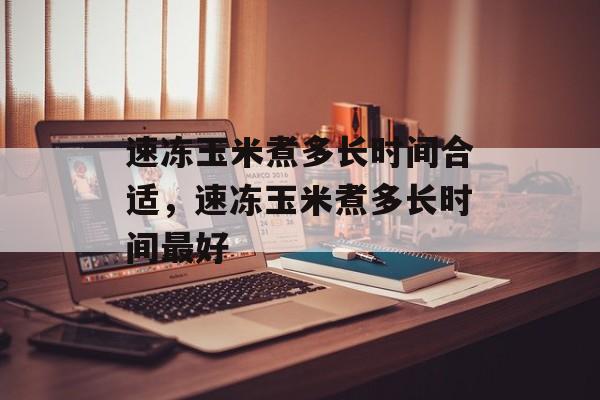 速冻玉米煮多长时间合适，速冻玉米煮多长时间最好-第1张图片-