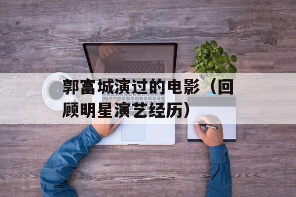 郭富城演过的电影（回顾明星演艺经历）-第1张图片-