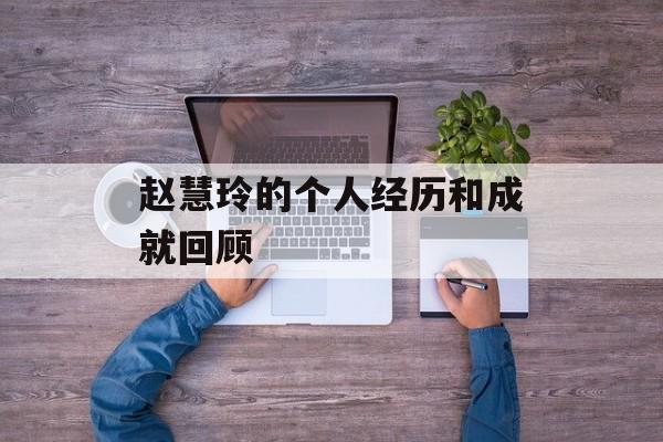赵慧玲的个人经历和成就回顾-第1张图片-