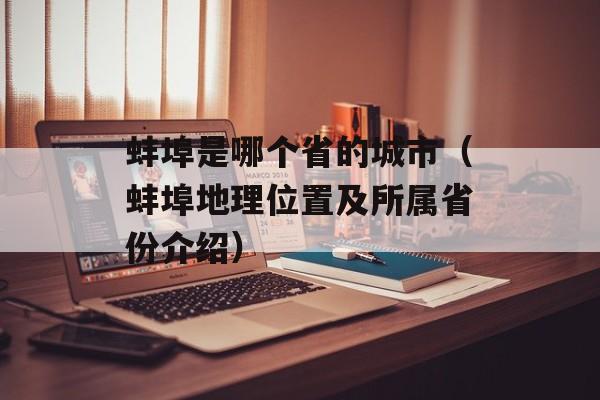 蚌埠是哪个省的城市（蚌埠地理位置及所属省份介绍）-第1张图片-