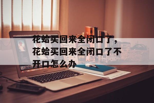 花蛤买回来全闭口了，花蛤买回来全闭口了不开口怎么办-第1张图片-