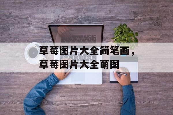 草莓图片大全简笔画，草莓图片大全萌图-第1张图片-