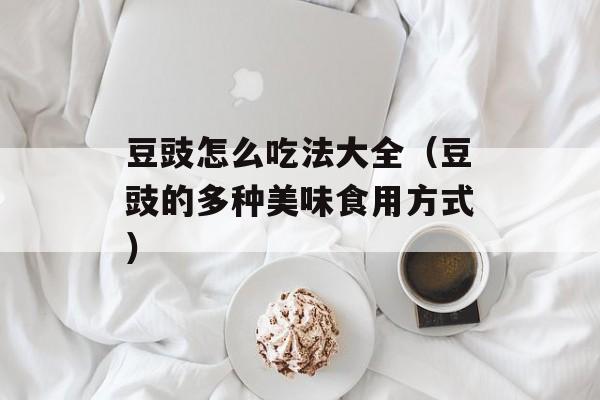 豆豉怎么吃法大全（豆豉的多种美味食用方式）-第1张图片-