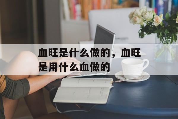 血旺是什么做的，血旺是用什么血做的-第1张图片-