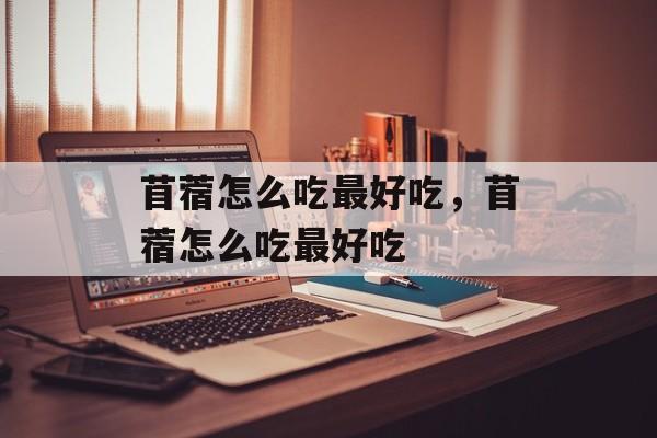 苜蓿怎么吃最好吃，苜蓿怎么吃最好吃-第1张图片-
