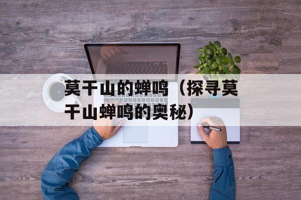 莫干山的蝉鸣（探寻莫干山蝉鸣的奥秘）-第1张图片-