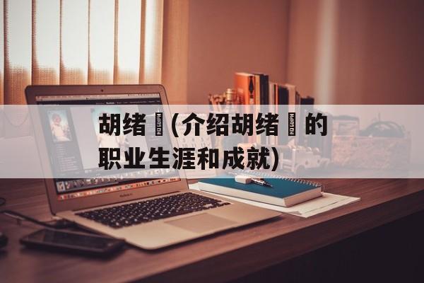 胡绪鹍(介绍胡绪鹍的职业生涯和成就)-第1张图片-