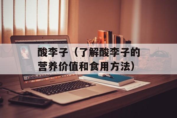 酸李子（了解酸李子的营养价值和食用方法）-第1张图片-