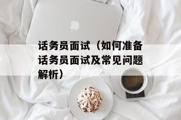 话务员面试（如何准备话务员面试及常见问题解析）-第1张图片-