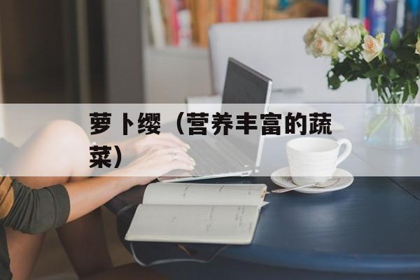 萝卜缨（营养丰富的蔬菜）-第1张图片-