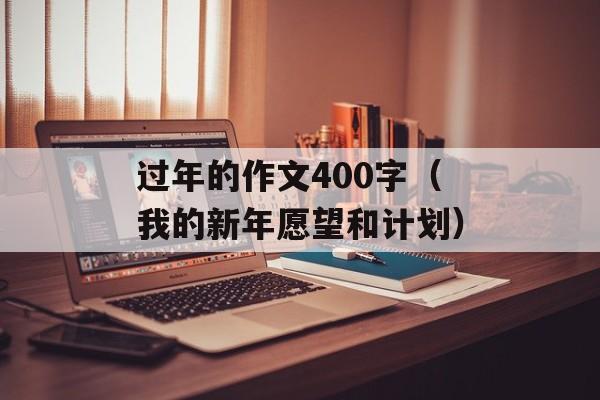 过年的作文400字（我的新年愿望和计划）-第1张图片-