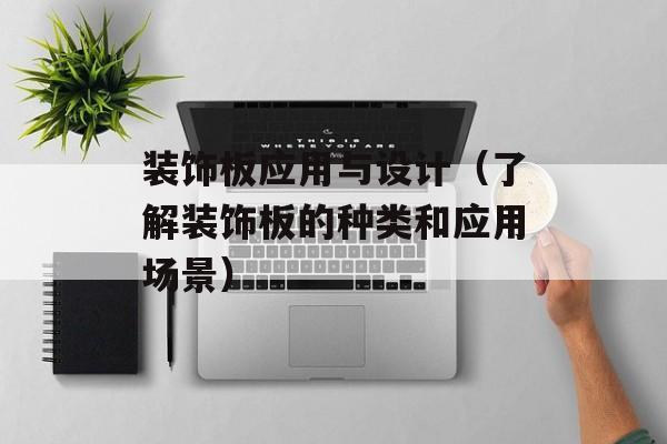 装饰板应用与设计（了解装饰板的种类和应用场景）-第1张图片-