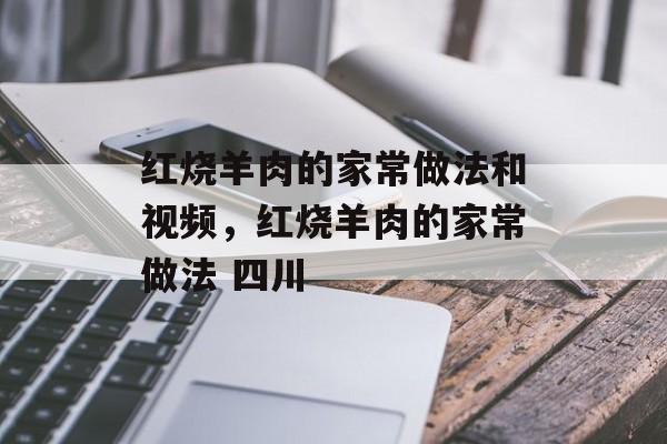红烧羊肉的家常做法和视频，红烧羊肉的家常做法 四川-第1张图片-