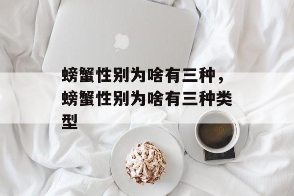 螃蟹性别为啥有三种，螃蟹性别为啥有三种类型-第1张图片-