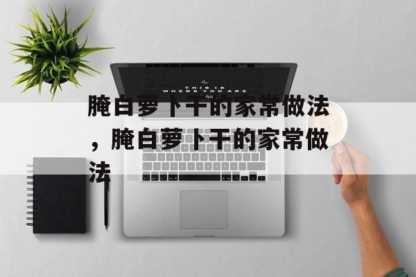 腌白萝卜干的家常做法，腌白萝卜干的家常做法-第1张图片-