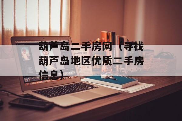 葫芦岛二手房网（寻找葫芦岛地区优质二手房信息）-第1张图片-