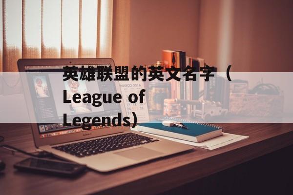 英雄联盟的英文名字（League of Legends）-第1张图片-
