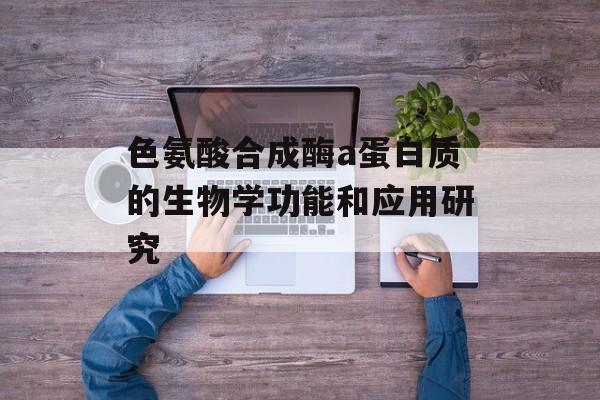 色氨酸合成酶a蛋白质的生物学功能和应用研究-第1张图片-