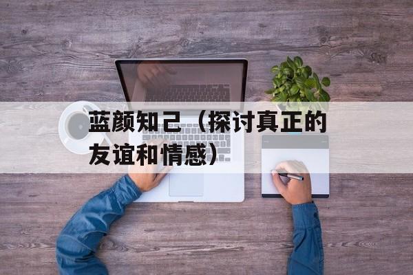 蓝颜知己（探讨真正的友谊和情感）-第1张图片-