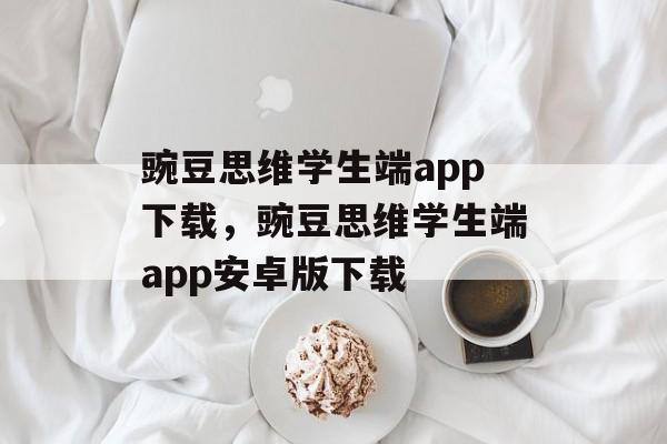 豌豆思维学生端app下载，豌豆思维学生端app安卓版下载-第1张图片-
