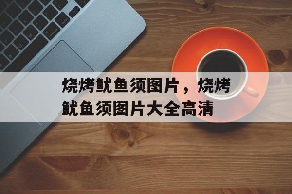 烧烤鱿鱼须图片，烧烤鱿鱼须图片大全高清-第1张图片-