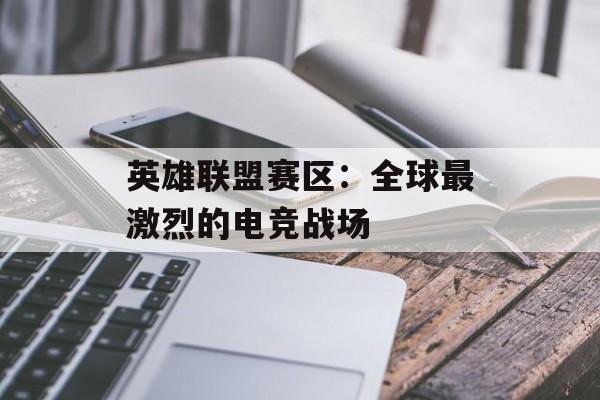 英雄联盟赛区：全球最激烈的电竞战场-第1张图片-