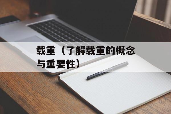 载重（了解载重的概念与重要性）-第1张图片-