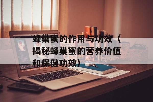 蜂巢蜜的作用与功效（揭秘蜂巢蜜的营养价值和保健功效）-第1张图片-