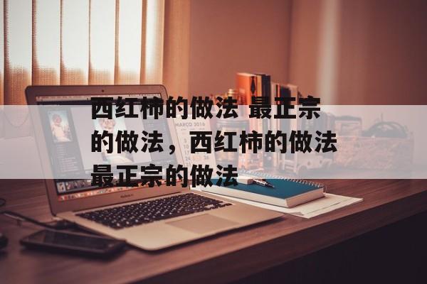 西红柿的做法 最正宗的做法，西红柿的做法最正宗的做法-第1张图片-