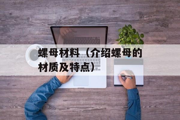 螺母材料（介绍螺母的材质及特点）-第1张图片-